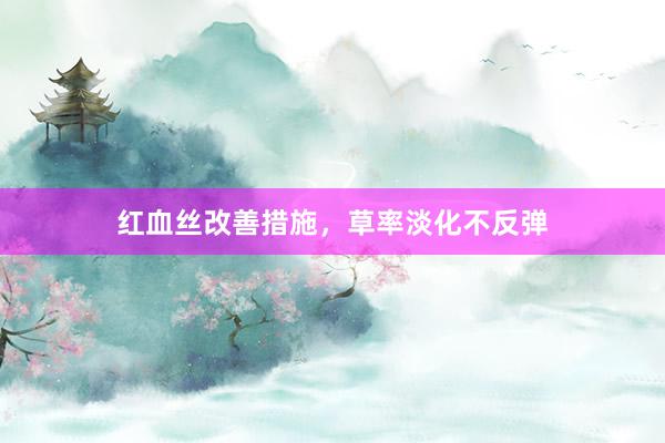 红血丝改善措施，草率淡化不反弹