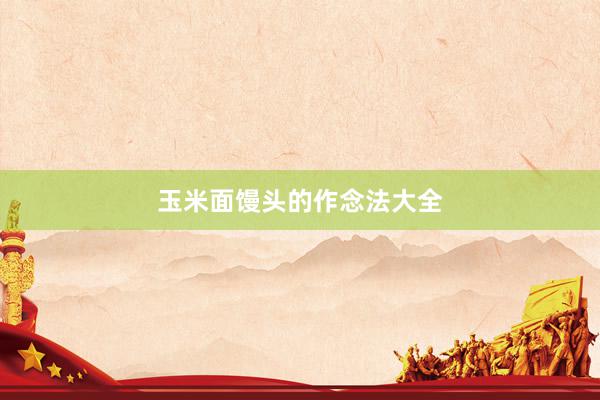 玉米面馒头的作念法大全