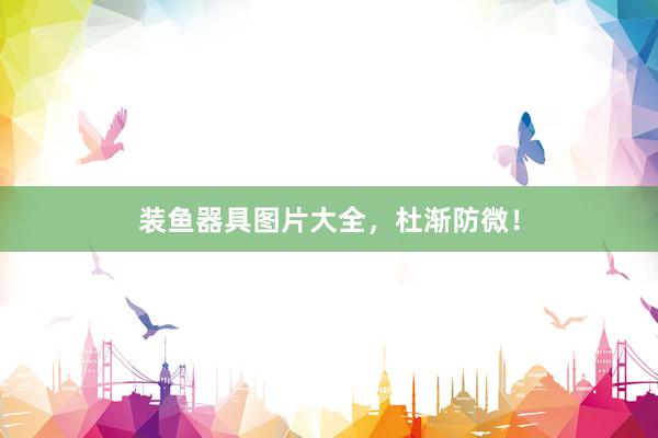 装鱼器具图片大全，杜渐防微！