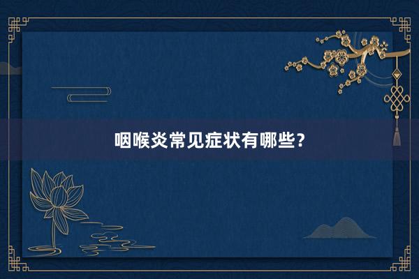咽喉炎常见症状有哪些？