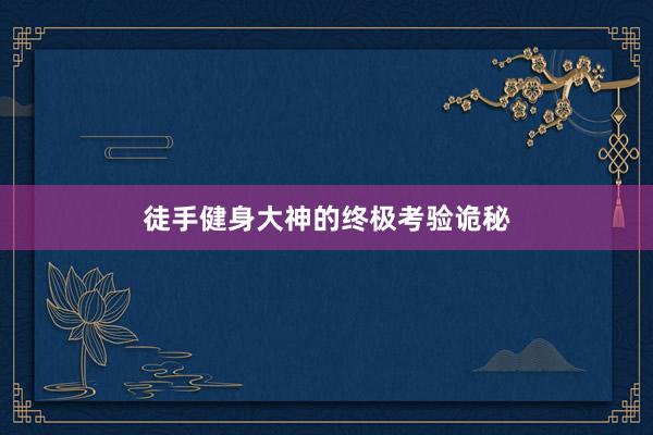 徒手健身大神的终极考验诡秘
