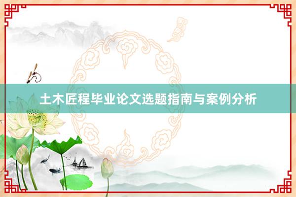 土木匠程毕业论文选题指南与案例分析